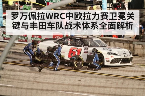罗万佩拉WRC中欧拉力赛卫冕关键与丰田车队战术体系全面解析