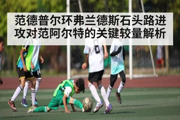 范德普尔环弗兰德斯石头路进攻对范阿尔特的关键较量解析
